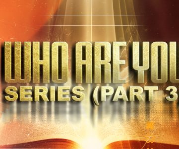 Who Are You Series – Part 3 (Discovering Your True Identify In Jesus Christ)